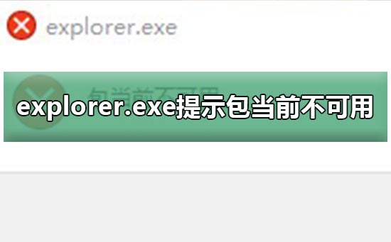 explorer.exe提示包当前不可用_explorer.exe提示包当前不可用弹窗教程