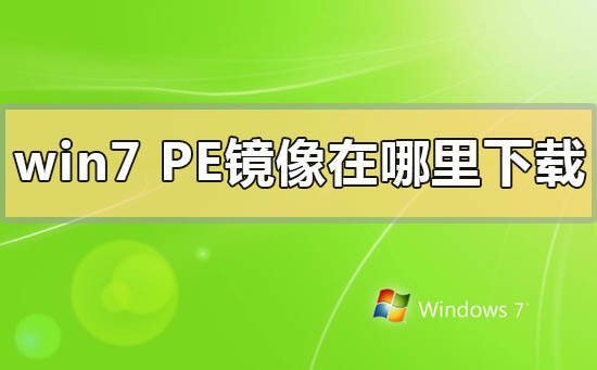 win7pe镜像在哪里下载_win7pe镜像下载地址安装方法步骤教程